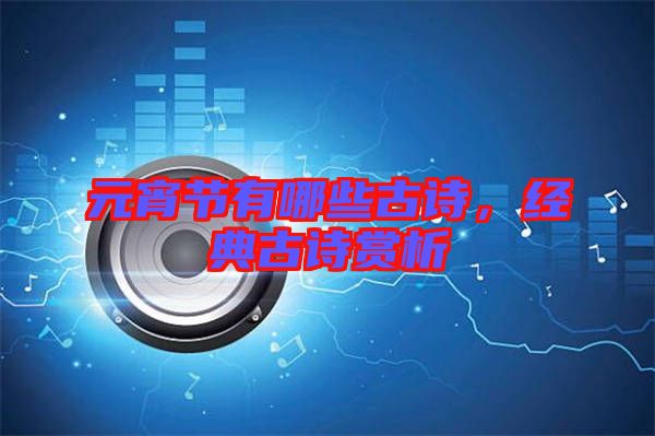 元宵節(jié)有哪些古詩，經(jīng)典古詩賞析