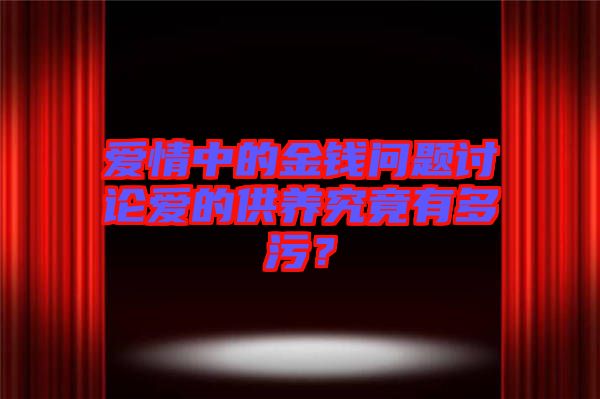 愛情中的金錢問題討論愛的供養(yǎng)究竟有多污？