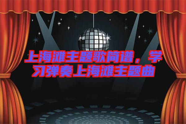 上海灘主題歌簡譜，學(xué)習(xí)彈奏上海灘主題曲