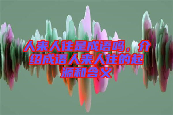人來(lái)人往是成語(yǔ)嗎，介紹成語(yǔ)人來(lái)人往的起源和含義