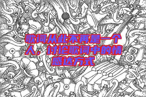 歌詞從此不再是一個人，討論歌詞中的情感達方式