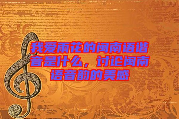 我愛雨花的閩南語諧音是什么，討論閩南語音韻的美感