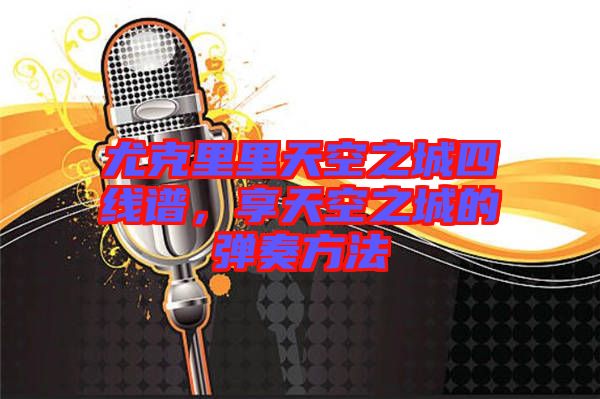 尤克里里天空之城四線譜，享天空之城的彈奏方法