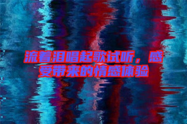 流著淚唱起歌試聽，感受帶來的情感體驗(yàn)