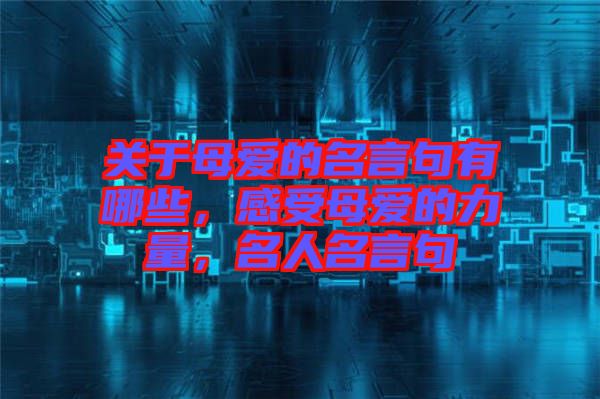 關(guān)于母愛(ài)的名言句有哪些，感受母愛(ài)的力量，名人名言句