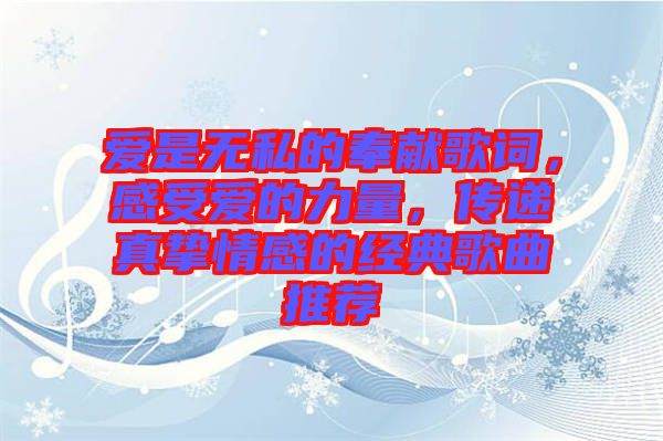 愛是無私的奉獻(xiàn)歌詞，感受愛的力量，傳遞真摯情感的經(jīng)典歌曲推薦
