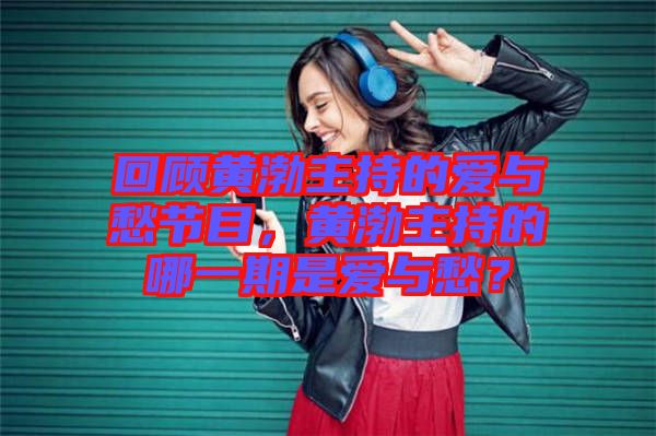 回顧黃渤主持的愛與愁節(jié)目，黃渤主持的哪一期是愛與愁？