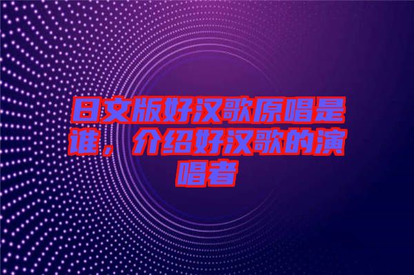 日文版好漢歌原唱是誰，介紹好漢歌的演唱者