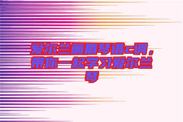 愛爾蘭畫眉琴譜c調(diào)，帶你一起學習愛爾蘭琴