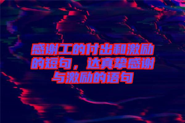 感謝工的付出和激勵的短句，達真摯感謝與激勵的語句