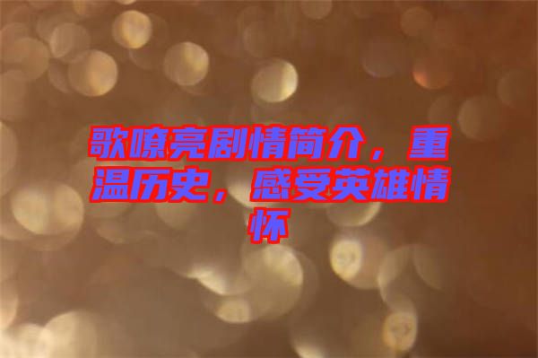 歌嘹亮劇情簡介，重溫歷史，感受英雄情懷