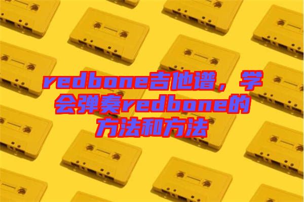 redbone吉他譜，學(xué)會(huì)彈奏redbone的方法和方法
