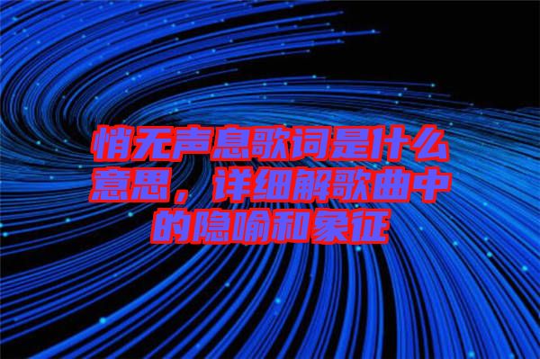 悄無(wú)聲息歌詞是什么意思，詳細(xì)解歌曲中的隱喻和象征