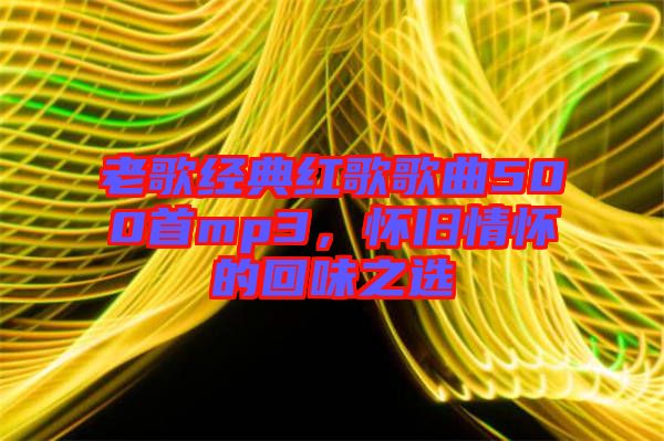 老歌經(jīng)典紅歌歌曲500首mp3，懷舊情懷的回味之選