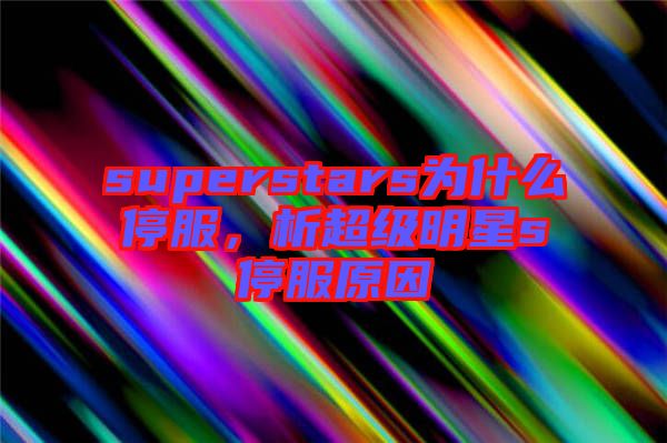 superstars為什么停服，析超級明星s停服原因