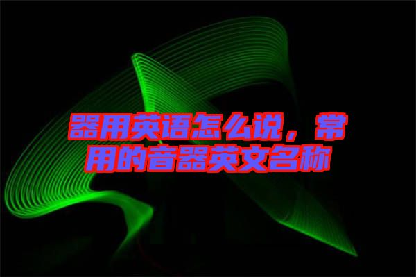 器用英語怎么說，常用的音器英文名稱