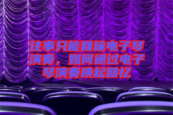 往事只能回味電子琴演奏，如何通過電子琴演奏喚起回憶