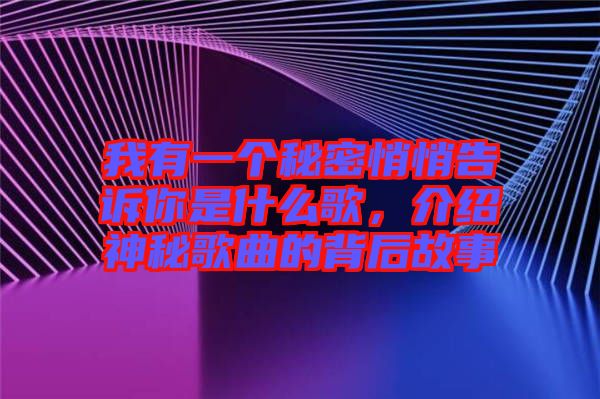 我有一個秘密悄悄告訴你是什么歌，介紹神秘歌曲的背后故事