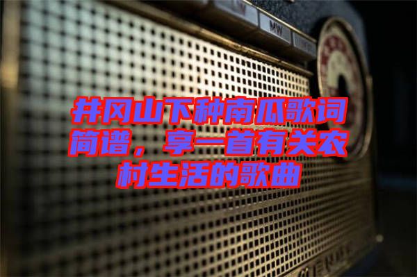 井岡山下種南瓜歌詞簡譜，享一首有關(guān)農(nóng)村生活的歌曲
