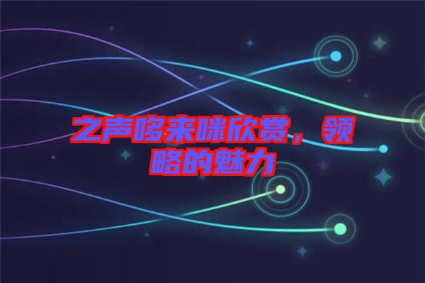 之聲哆來咪欣賞，領略的魅力