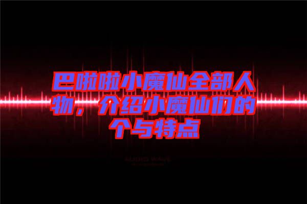 巴啦啦小魔仙全部人物，介紹小魔仙們的個(gè)與特點(diǎn)