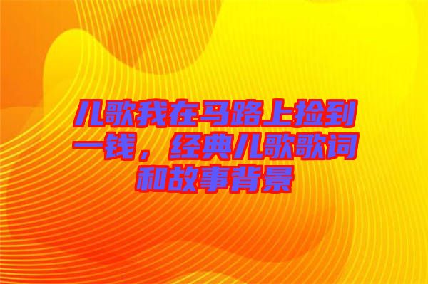 兒歌我在馬路上撿到一錢，經(jīng)典兒歌歌詞和故事背景