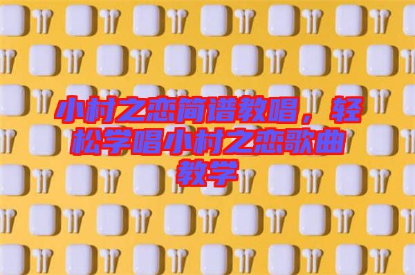 小村之戀簡譜教唱，輕松學(xué)唱小村之戀歌曲教學(xué)