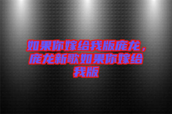 如果你嫁給我版龐龍，龐龍新歌如果你嫁給我版