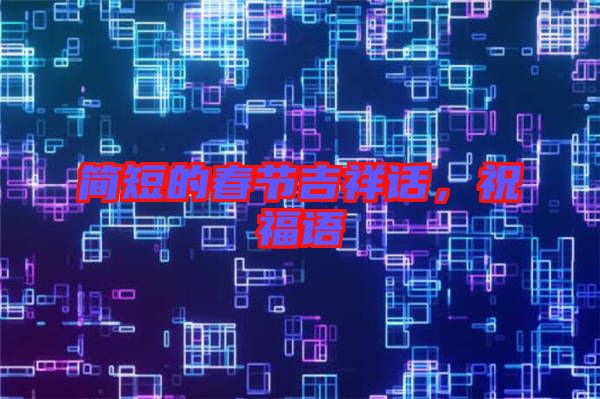簡(jiǎn)短的春節(jié)吉祥話，祝福語(yǔ)