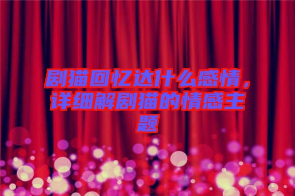 劇貓回憶達(dá)什么感情，詳細(xì)解劇貓的情感主題