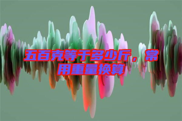 五百克等于多少斤，常用重量換算
