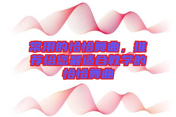 常用的恰恰舞曲，推薦給您最適合教學(xué)的恰恰舞曲