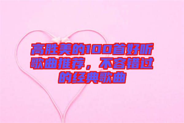 高勝美的100首好聽歌曲推薦，不容錯過的經(jīng)典歌曲