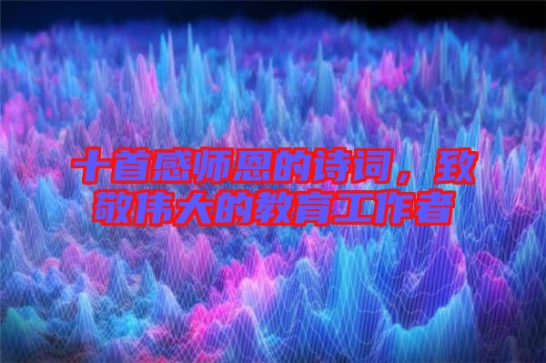 十首感師恩的詩詞，致敬偉大的教育工作者