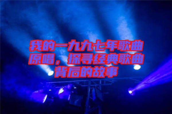 我的一九九七年歌曲原唱，探尋經(jīng)典歌曲背后的故事