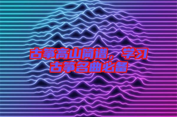 古箏高山簡譜，學(xué)習(xí)古箏名曲必備