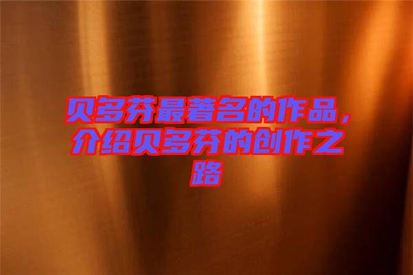 貝多芬最著名的作品，介紹貝多芬的創(chuàng)作之路
