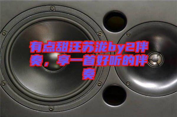 有點(diǎn)甜汪蘇瀧by2伴奏，享一首好聽的伴奏
