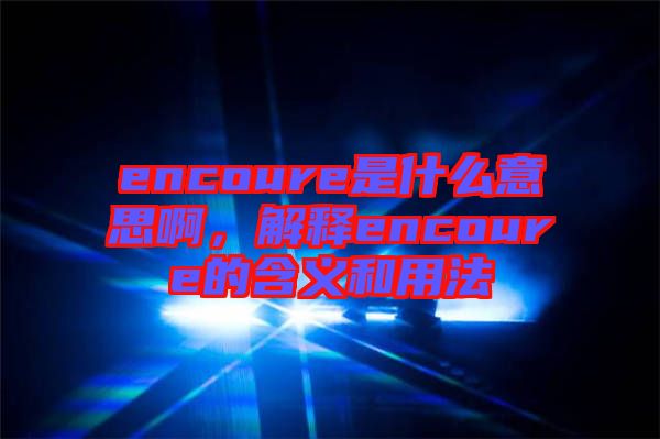 encoure是什么意思啊，解釋encoure的含義和用法
