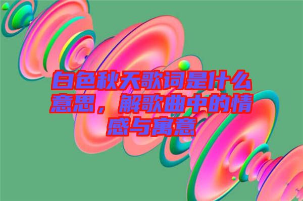 白色秋天歌詞是什么意思，解歌曲中的情感與寓意
