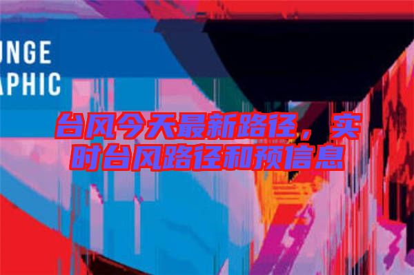 臺風今天最新路徑，實時臺風路徑和預信息