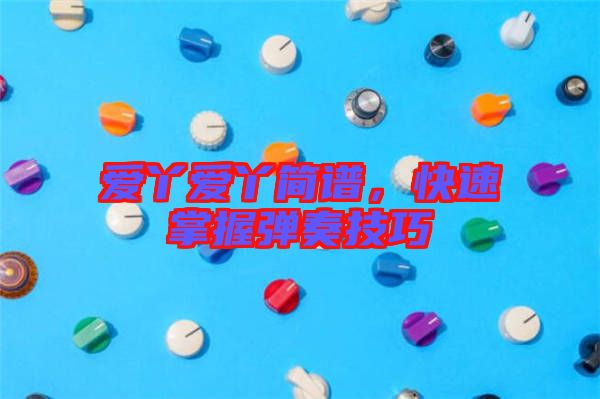 愛丫愛丫簡譜，快速掌握彈奏技巧