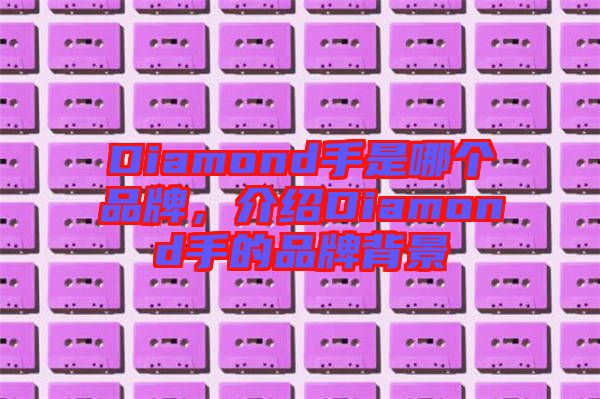 Diamond手是哪個(gè)品牌，介紹Diamond手的品牌背景