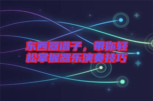 東西器譜子，帶你輕松掌握器樂演奏技巧