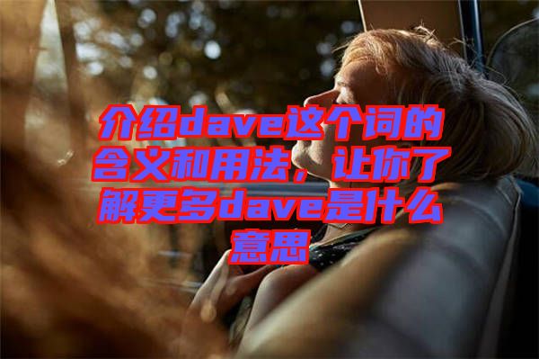 介紹dave這個詞的含義和用法，讓你了解更多dave是什么意思