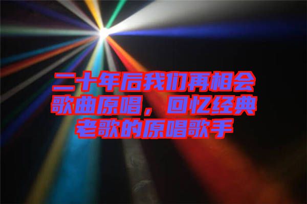 二十年后我們再相會歌曲原唱，回憶經(jīng)典老歌的原唱歌手