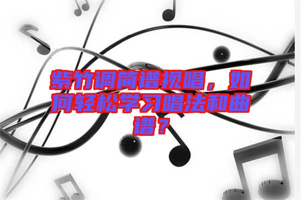 紫竹調(diào)簡譜視唱，如何輕松學(xué)習(xí)唱法和曲譜？