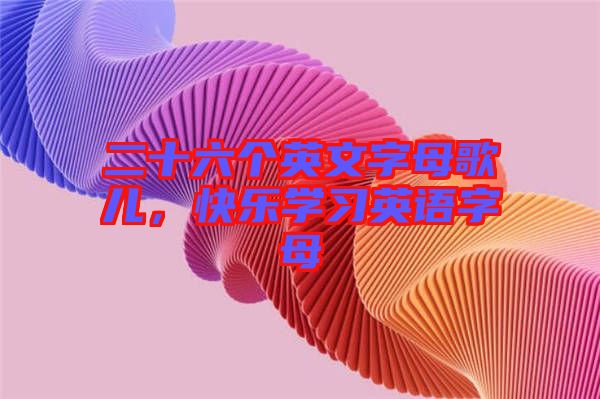 二十六個英文字母歌兒，快樂學(xué)習(xí)英語字母