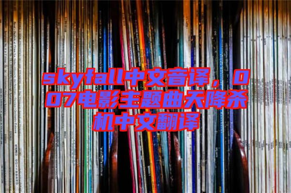 skyfall中文音譯，007電影主題曲天降殺機(jī)中文翻譯