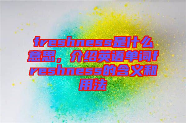 freshness是什么意思，介紹英語(yǔ)單詞freshness的含義和用法